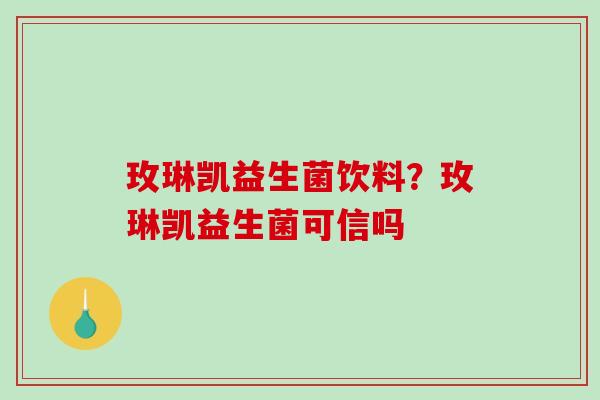 玫琳凯益生菌饮料？玫琳凯益生菌可信吗