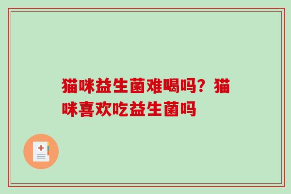 猫咪益生菌难喝吗？猫咪喜欢吃益生菌吗