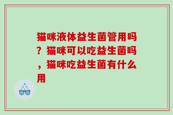 猫咪液体益生菌管用吗？猫咪可以吃益生菌吗，猫咪吃益生菌有什么用