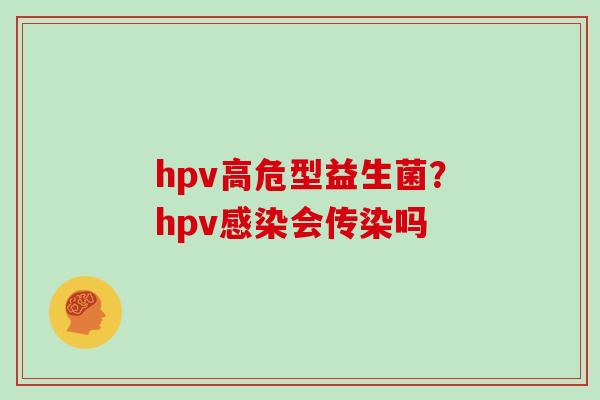 hpv高危型益生菌？hpv感染会传染吗