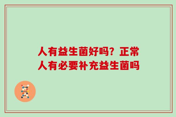 人有益生菌好吗？正常人有必要补充益生菌吗