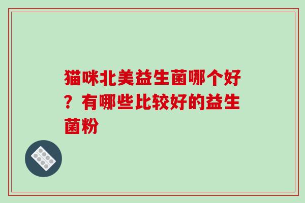 猫咪北美益生菌哪个好？有哪些比较好的益生菌粉