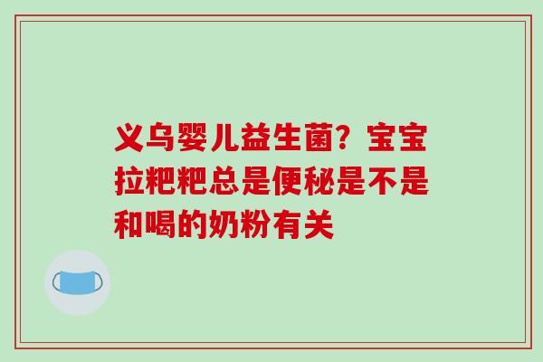 义乌婴儿益生菌？宝宝拉粑粑总是是不是和喝的奶粉有关