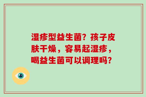 型益生菌？孩子干燥，容易起，喝益生菌可以调理吗？