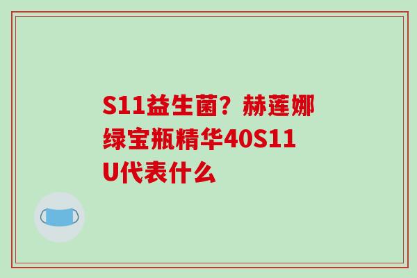 S11益生菌？赫莲娜绿宝瓶精华40S11U代表什么