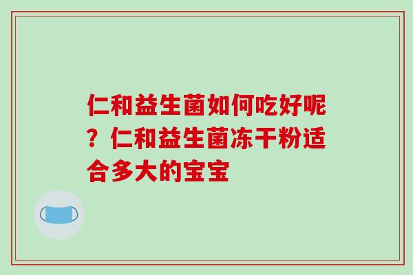 仁和益生菌如何吃好呢？仁和益生菌冻干粉适合多大的宝宝