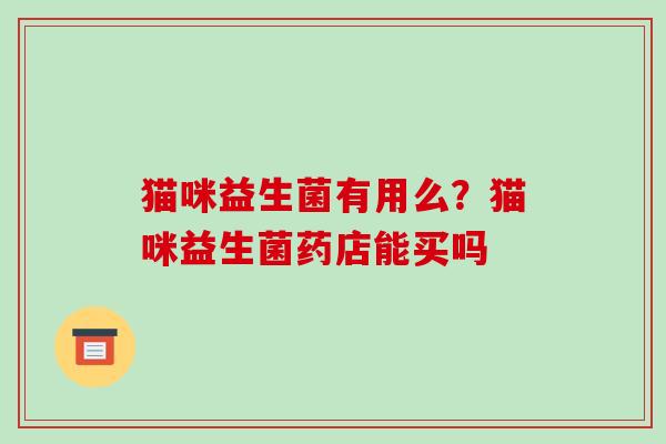 猫咪益生菌有用么？猫咪益生菌药店能买吗