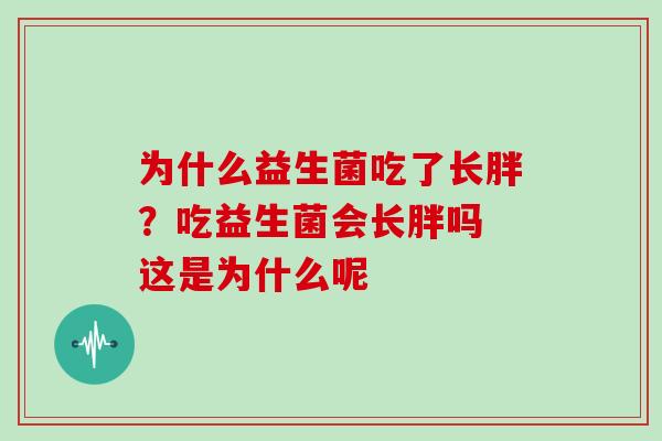 为什么益生菌吃了长胖？吃益生菌会长胖吗 这是为什么呢