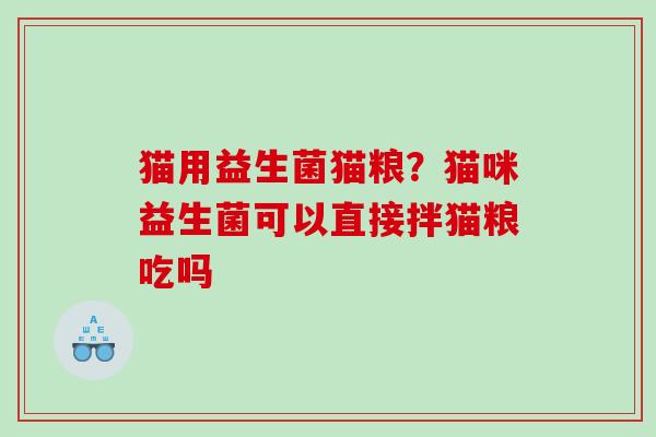 猫用益生菌猫粮？猫咪益生菌可以直接拌猫粮吃吗