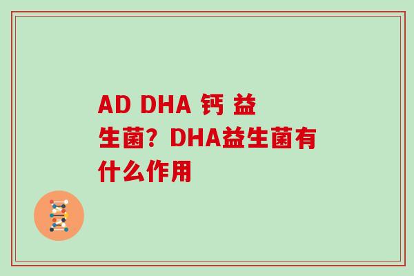 AD DHA 钙 益生菌？DHA益生菌有什么作用