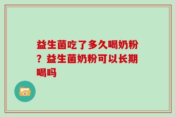 益生菌吃了多久喝奶粉？益生菌奶粉可以长期喝吗