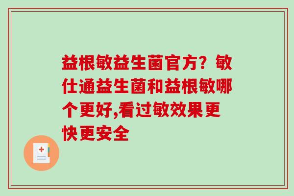 益根敏益生菌官方？敏仕通益生菌和益根敏哪个更好,看效果更快更安全