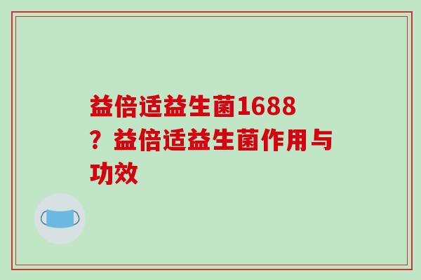 益倍适益生菌1688？益倍适益生菌作用与功效