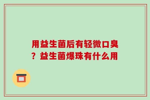 用益生菌后有轻微？益生菌爆珠有什么用