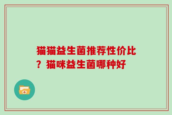 猫猫益生菌推荐性价比？猫咪益生菌哪种好