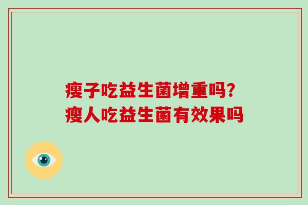 瘦子吃益生菌增重吗？瘦人吃益生菌有效果吗