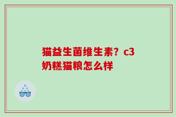 猫益生菌维生素？c3奶糕猫粮怎么样