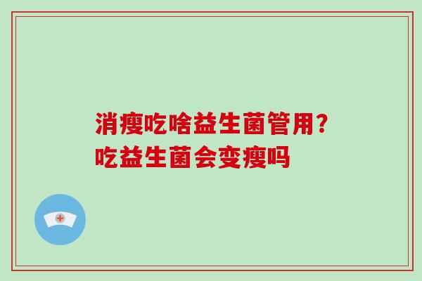 消瘦吃啥益生菌管用？吃益生菌会变瘦吗