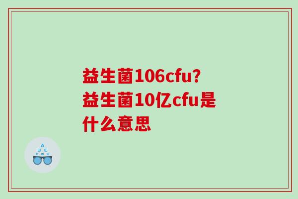 益生菌106cfu？益生菌10亿cfu是什么意思