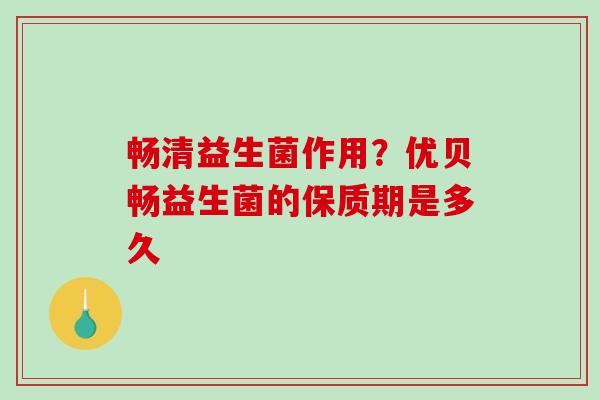 畅清益生菌作用？优贝畅益生菌的保质期是多久