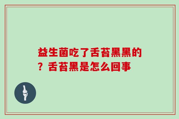 益生菌吃了舌苔黑黑的？舌苔黑是怎么回事