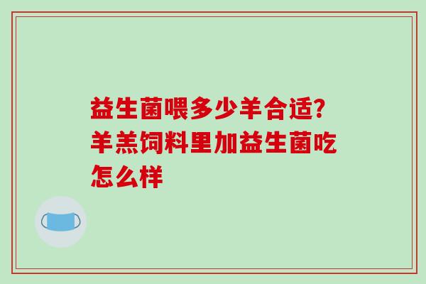 益生菌喂多少羊合适？羊羔饲料里加益生菌吃怎么样