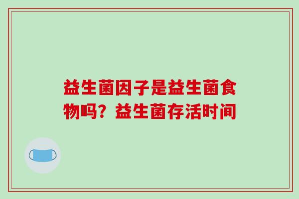 益生菌因子是益生菌食物吗？益生菌存活时间