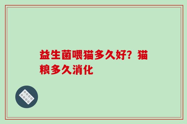 益生菌喂猫多久好?猫粮多久消化 益生菌喂猫多久好?猫粮多久消化
