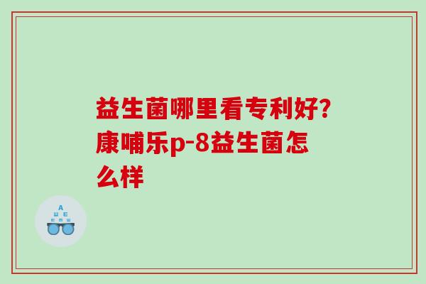 益生菌哪里看专利好？康哺乐p-8益生菌怎么样