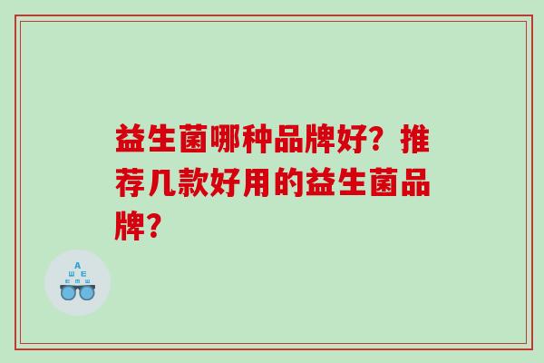 益生菌哪种品牌好？推荐几款好用的益生菌品牌？