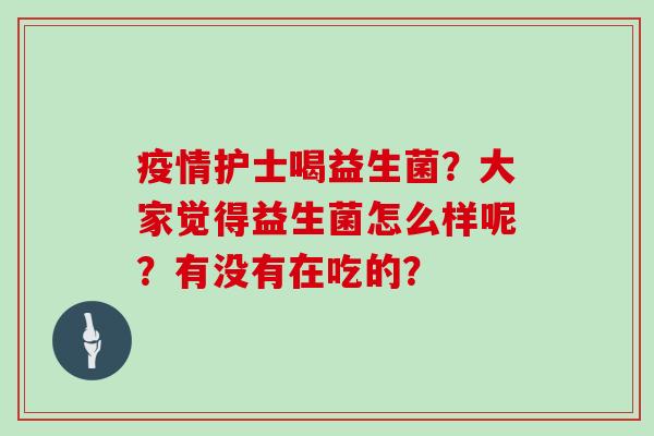 疫情护士喝益生菌？大家觉得益生菌怎么样呢？有没有在吃的？