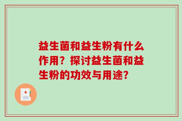 益生菌和益生粉有什么作用？探讨益生菌和益生粉的功效与用途？