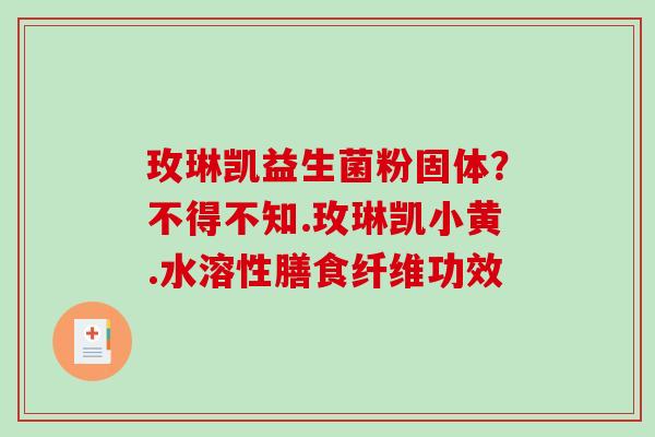 玫琳凯益生菌粉固体？不得不知.玫琳凯小黄.水溶性膳食纤维功效