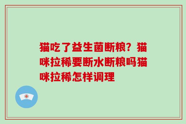 猫吃了益生菌断粮？猫咪拉稀要断水断粮吗猫咪拉稀怎样调理
