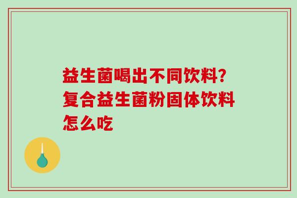 益生菌喝出不同饮料？复合益生菌粉固体饮料怎么吃