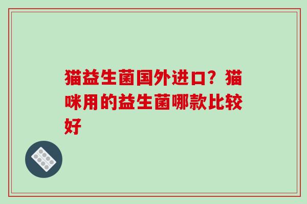 猫益生菌国外进口？猫咪用的益生菌哪款比较好