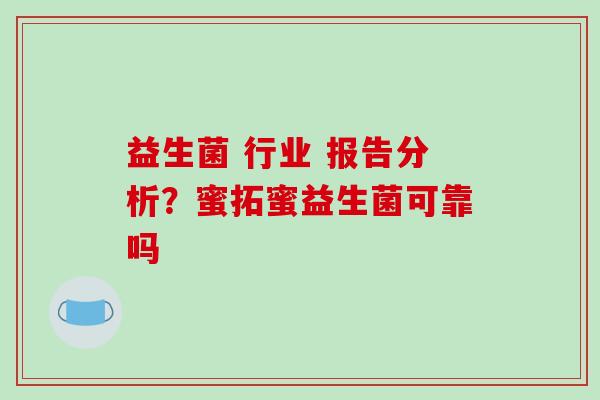 益生菌 行业 报告分析？蜜拓蜜益生菌可靠吗