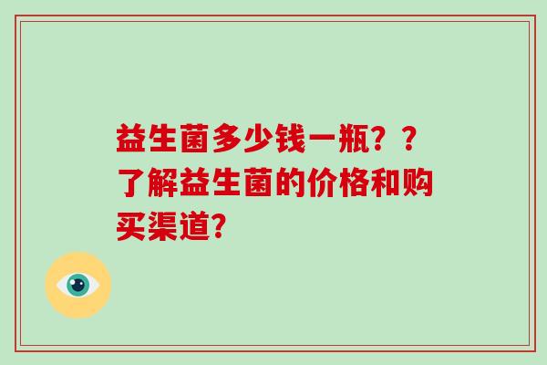 益生菌多少钱一瓶？？了解益生菌的价格和购买渠道？