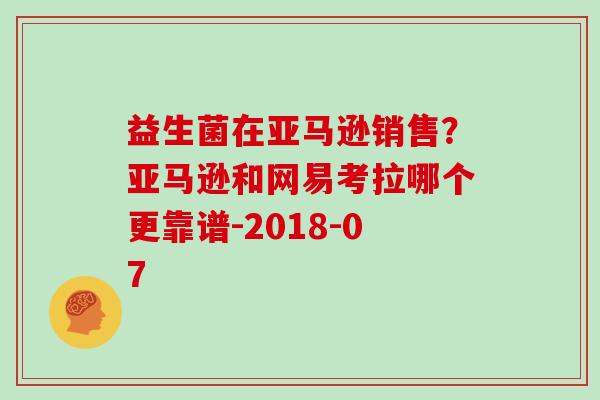 益生菌在亚马逊销售？亚马逊和网易考拉哪个更靠谱-2018-07