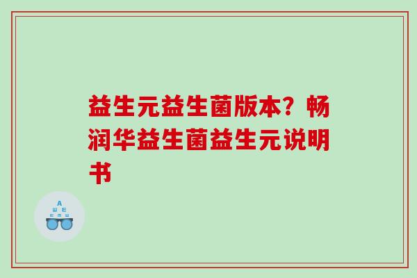 益生元益生菌版本？畅润华益生菌益生元说明书