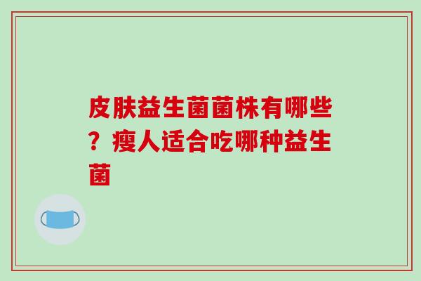 益生菌菌株有哪些？瘦人适合吃哪种益生菌