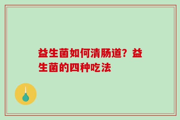 益生菌如何清肠道？益生菌的四种吃法