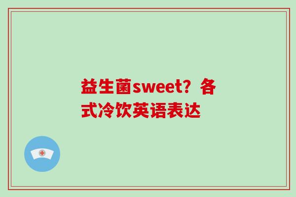 益生菌sweet？各式冷饮英语表达