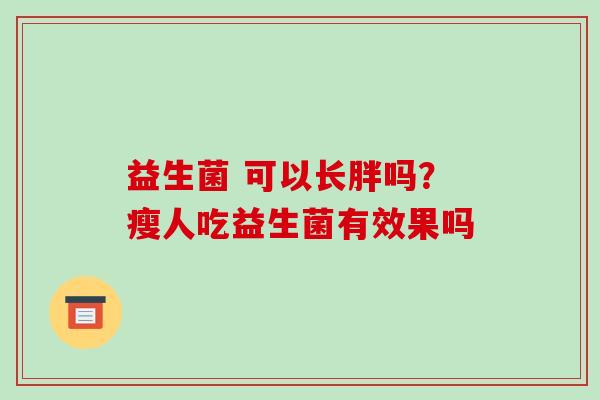 益生菌 可以长胖吗？瘦人吃益生菌有效果吗