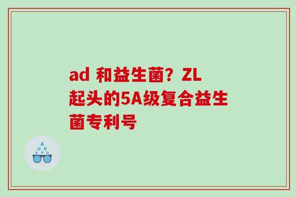 ad 和益生菌？ZL起头的5A级复合益生菌专利号