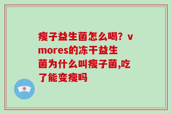 瘦子益生菌怎么喝？vmores的冻干益生菌为什么叫瘦子菌,吃了能变瘦吗