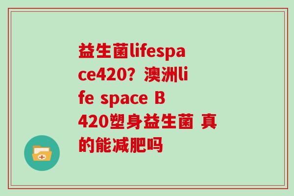 益生菌lifespace420？澳洲life space B420塑身益生菌 真的能减肥吗