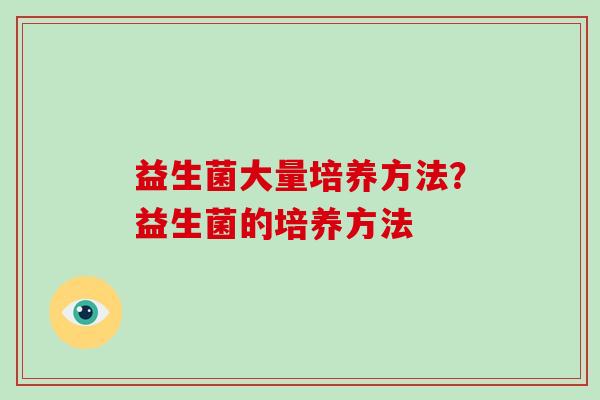 益生菌大量培养方法？益生菌的培养方法