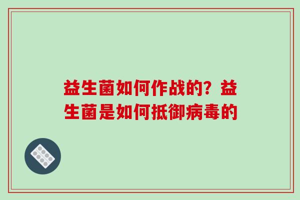益生菌如何作战的？益生菌是如何抵御病毒的