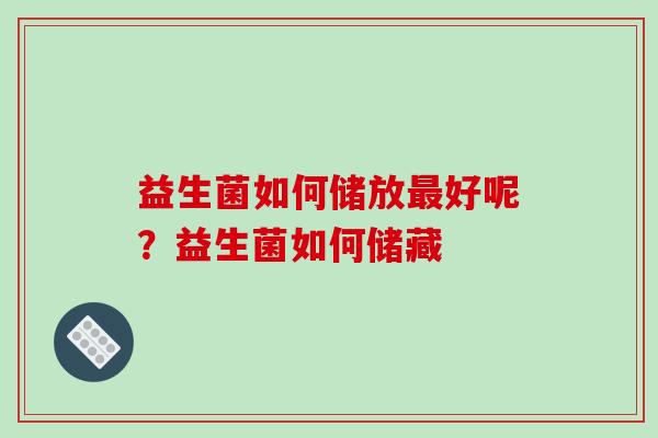 益生菌如何储放好呢？益生菌如何储藏